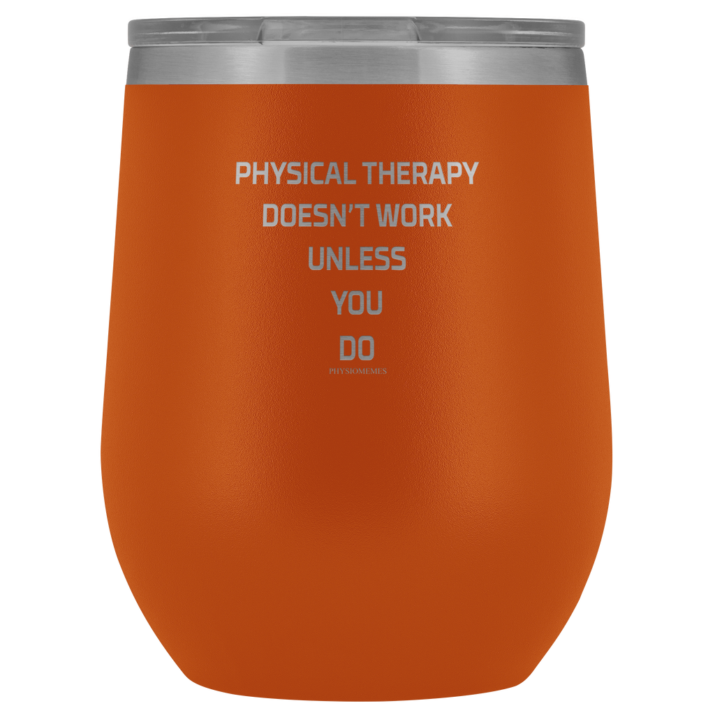 Wine Tumbler Physical Therapy Doesn't Work Unless You Do Wine Tumbler - Physio Memes