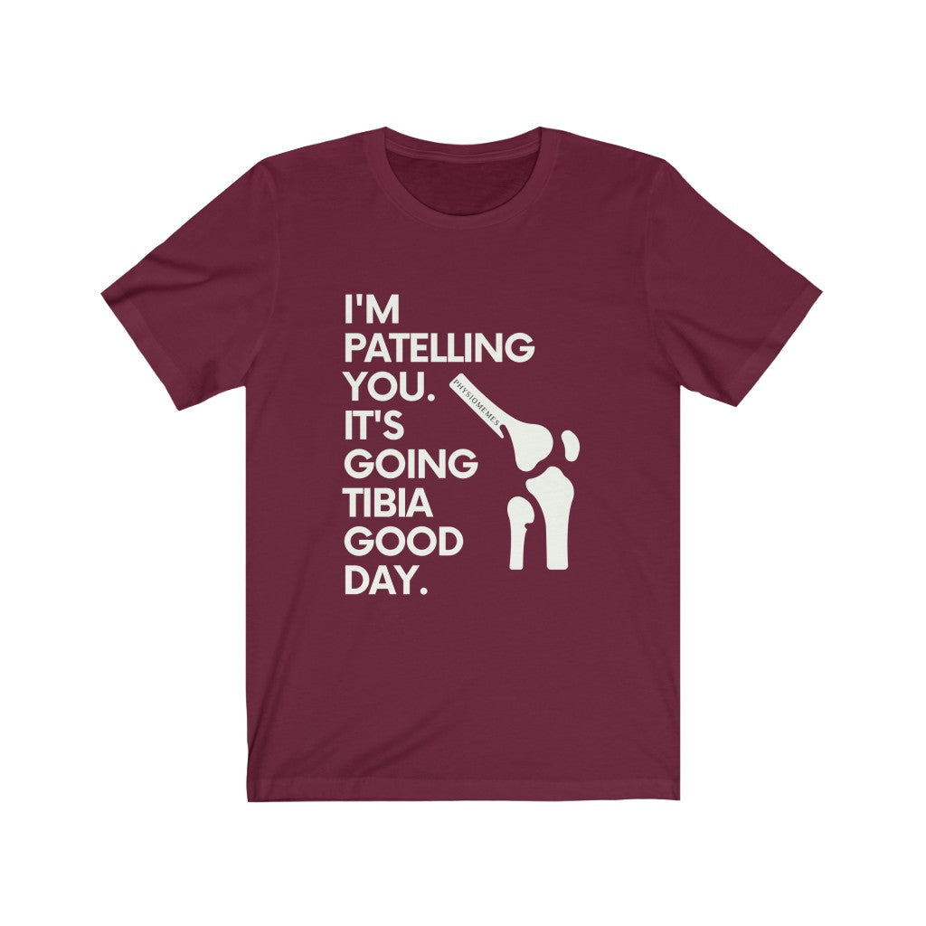T-Shirt I'm Patelling You It's Going Tibia Good Day - Physio Memes