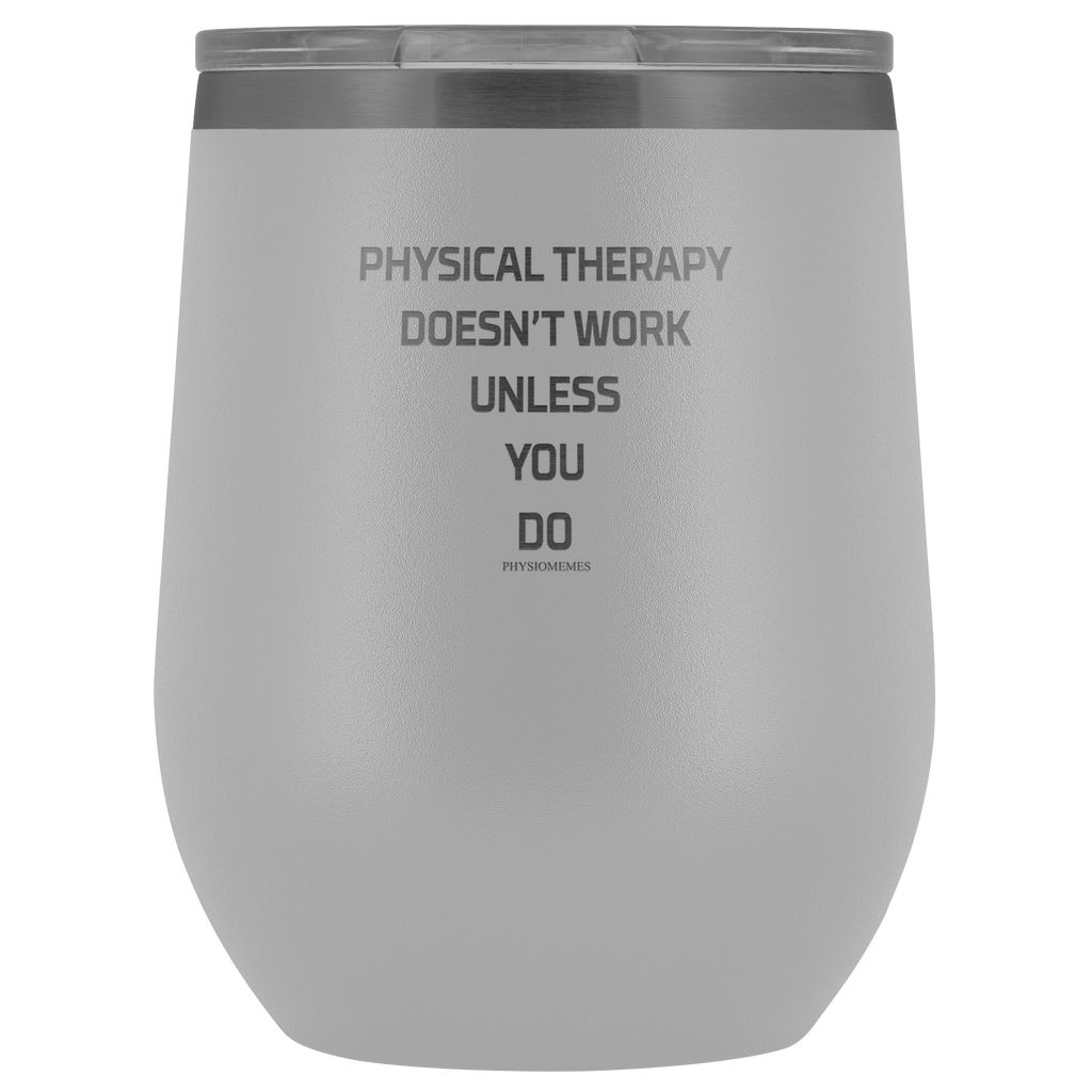 Wine Tumbler Physical Therapy Doesn't Work Unless You Do Wine Tumbler - Physio Memes