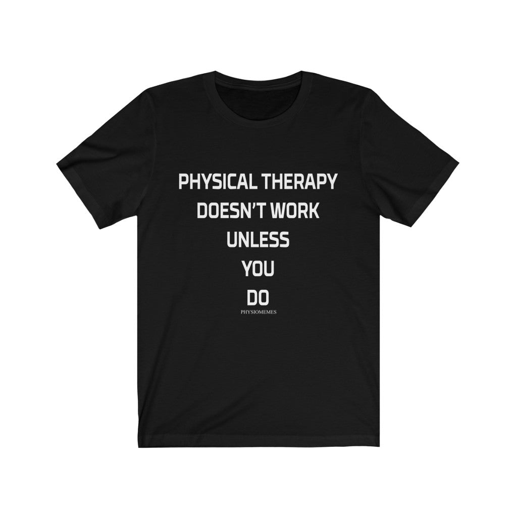 T-Shirt Physical Therapy Doesn't Work Unless You Do - Physio Memes